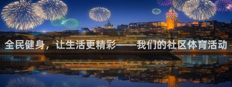 z66体育全站APP下载：全民健身，让生活更精彩——我们的社区体育活动